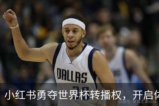 小红书勇夺世界杯转播权，开启体育内容新篇章